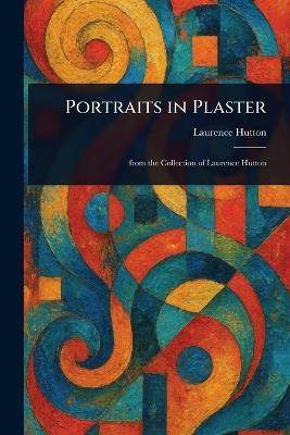 Portraits in Plaster - Laurence Hutton - cover