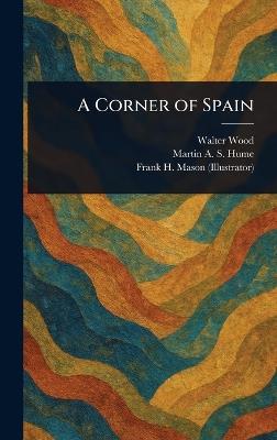 A Corner of Spain - Walter Wood,Martin A S (Martin Andrew Sha Hume,Frank H (Frank Henry) Mason - cover