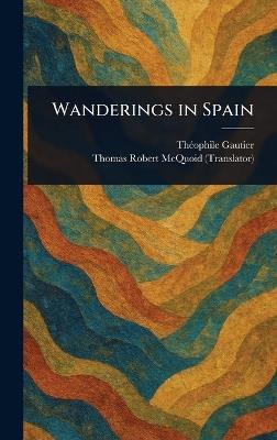 Wanderings in Spain - Théophile Gautier,Thomas Robert McQuoid - cover