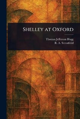 Shelley at Oxford - Thomas Jefferson Hogg,R a (Richard Alexander) Streatfeild - cover