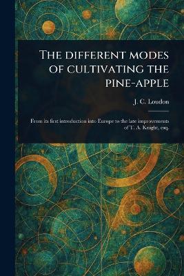 The Different Modes of Cultivating the Pine-apple - J C (John Claudius) Loudon - cover