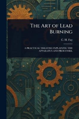 The Art of Lead Burning - C H Fay - cover