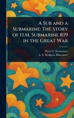 A Sub and a Submarine: The Story of H.M. Submarine R19 in the Great War - Percy F (Percy Francis) Westerman,E S (Edward Smith) Hodgson - cover