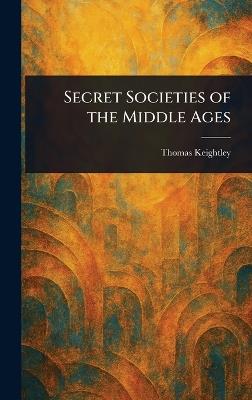 Secret Societies of the Middle Ages - Thomas Keightley - cover