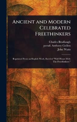 Ancient and Modern Celebrated Freethinkers - Charles Bradlaugh,Anthony Pseud Collins,John Watts - cover