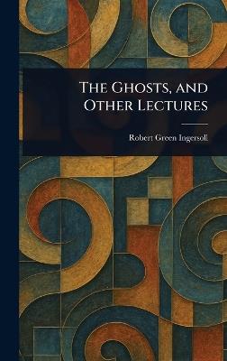 The Ghosts, and Other Lectures - Robert Green Ingersoll - cover