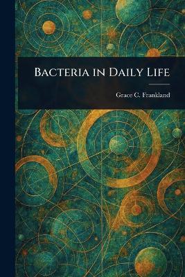 Bacteria in Daily Life - Grace C Frankland - cover