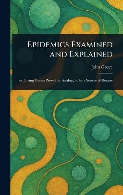 Epidemics Examined and Explained - John Grove - cover