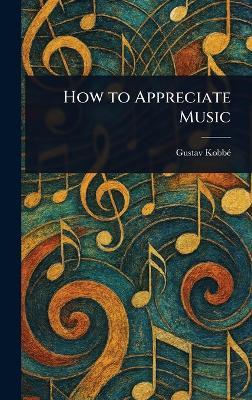 How to Appreciate Music - Gustav Kobbé - cover