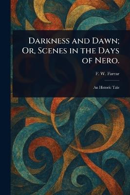 Darkness and Dawn; Or, Scenes in the Days of Nero. - F W (Frederic William) Farrar - cover