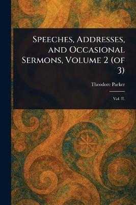 Speeches, Addresses, and Occasional Sermons, Volume 2 (of 3) - Theodore Parker - cover