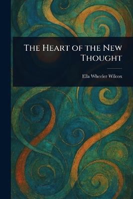The Heart of the New Thought - Ella Wheeler Wilcox - cover