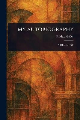 My Autobiography - F Max (Friedrich Max) Müller - cover