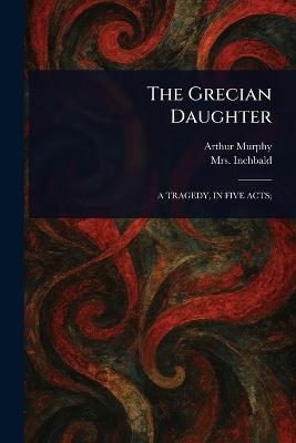 The Grecian Daughter - Arthur Murphy,Inchbald - cover