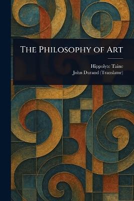 The Philosophy of Art - Hippolyte Taine,John Durand - cover