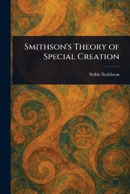 Smithson's Theory of Special Creation - Noble Smithson - cover
