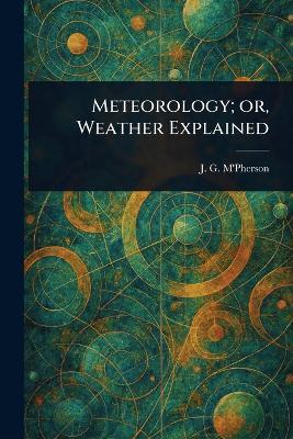 Meteorology; or, Weather Explained - J G (John Gordon) M'Pherson - cover