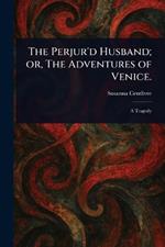 The Perjur'd Husband; or, The Adventures of Venice.