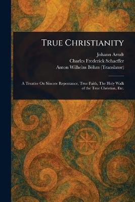 True Christianity - Johann Arndt,Charles Frederick Schaeffer,Anton Wilhelm Böhm - cover