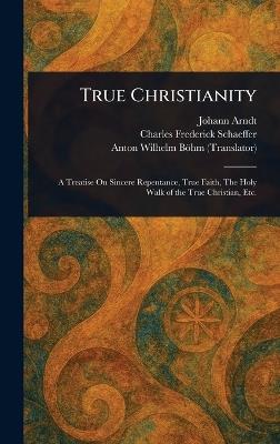 True Christianity - Johann Arndt,Charles Frederick Schaeffer,Anton Wilhelm Böhm - cover
