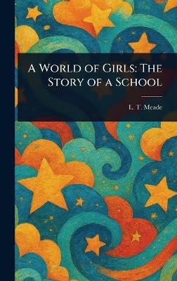 A World of Girls: The Story of a School - L T Meade - cover