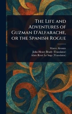 The Life and Adventures of Guzman D'Alfarache, or the Spanish Rogue - Mateo Alemán,John Henry Brady,Alain René Le Sage - cover