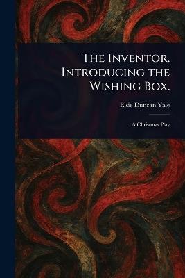 The Inventor. Introducing the Wishing Box. - Elsie Duncan Yale - cover