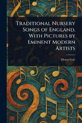 Traditional Nursery Songs of England, With Pictures by Eminent Modern Artists - Henry Cole - cover