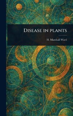 Disease in Plants - H Marshall (Harry Marshall) Ward - cover