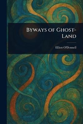 Byways of Ghost-Land - Elliott O'Donnell - cover