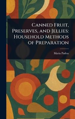 Canned Fruit, Preserves, and Jellies: Household Methods of Preparation - Maria Parloa - cover