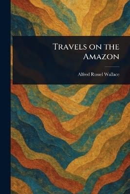 Travels on the Amazon - Alfred Russel Wallace - cover