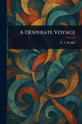 A Desperate Voyage - E F (Edward Frederick) Knight - cover