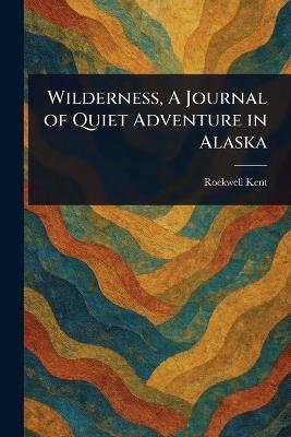 Wilderness, A Journal of Quiet Adventure in Alaska - Rockwell Kent - cover