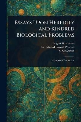 Essays Upon Heredity and Kindred Biological Problems - August Weismann,Edward Bagnall Poulton,S (Selmar) Schönland - cover