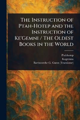 The Instruction of Ptah-Hotep and the Instruction of Ke'Gemni / The Oldest Books in the World - Ptahhotep,Kagemna,Battiscombe G (Battiscombe Geo Gunn - cover