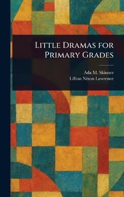 Little Dramas for Primary Grades - Ada M (Ada Maria) Skinner,Lillian Nixon Lawrence - cover