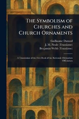 The Symbolism of Churches and Church Ornaments - Guillaume Durand,J M (John Mason) Neale,Benjamin Webb - cover