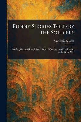 Funny Stories Told by the Soldiers - Carleton B (Carleton Britton) Case - cover