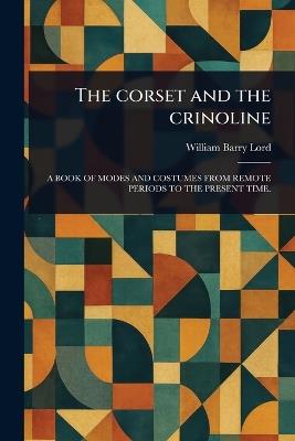 The Corset and the Crinoline - William Barry Lord - cover