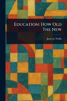 Education: How Old The New - James J (James Joseph) Walsh - cover