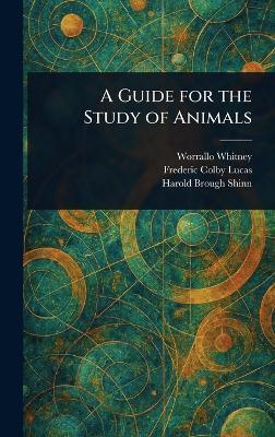 A Guide for the Study of Animals - Worrallo Whitney,Frederic Colby Lucas,Harold Brough Shinn - cover