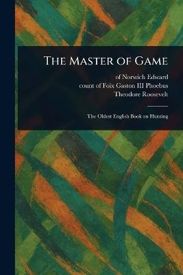 The Master of Game - Of Norwich Edward,Count Of Foix Gaston Phoebus,Theodore Roosevelt - cover