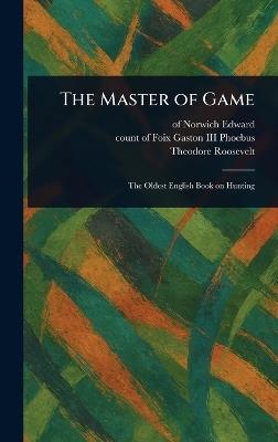 The Master of Game - Of Norwich Edward,Count Of Foix Gaston Phoebus,Theodore Roosevelt - cover