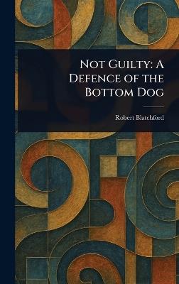 Not Guilty: A Defence of the Bottom Dog - Robert Blatchford - cover