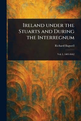 Ireland Under the Stuarts and During the Interregnum - Richard Bagwell - cover