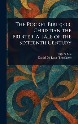The Pocket Bible; or, Christian the Printer: A Tale of the Sixteenth Century - Eugène Sue,Daniel De Leon - cover