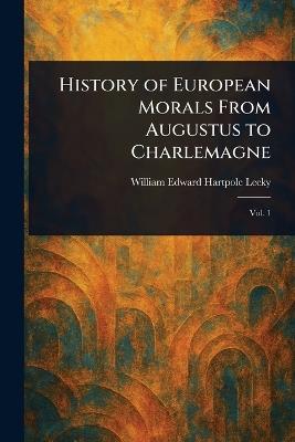 History of European Morals From Augustus to Charlemagne - William Edward Hartpole Lecky - cover