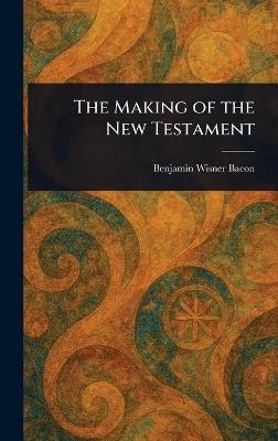 The Making of the New Testament - Benjamin Wisner Bacon - cover