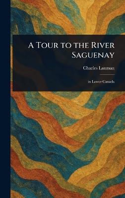 A Tour to the River Saguenay - Charles Lanman - cover